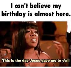 Happy Birthday To Me Meme Sad It Was In December Its My Birthday Happy Birthday Me Today Is My Birthday