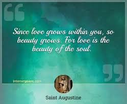 Saint augustine still holds the power to capture interest and hold that interest when people read his works. Since Love Grows Within You So Beauty Grows For Love Is The Beauty Of The Soul
