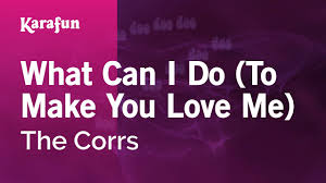 Love Me Like You Do Karaoke With Backing Vocals What Can I Do To Make You Love Me The Corrs Karaoke Version Karafun Youtube