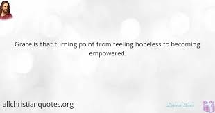 Explore 137 turning point quotes by authors including charles spurgeon, jim carrey, and max lerner at brainyquote. Deborah Brodie Quote About Feelings Grace Hopeless Point All Christian Quotes