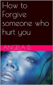 Let go of the past. Amazon Com How To Forgive Someone Who Hurt You Ebook D Angela Kindle Store