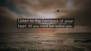 He experiences himself, his thoughts and feeling as something separated. Mary Anne Radmacher Quote Listen To The Compass Of Your Heart All You Need Lies Within