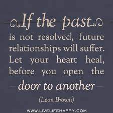  If The Past Is Not Resolved Future Relationships Will Suffer Let Your Heart Heal Before You Open The Life Quotes To Live By Inspirational Quotes Life Quotes