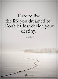 Dare To Live The Life You Dreamed Of Don T Let Fear Decide Your Destiny Lorri Faye Powerofpositivity Positiveword Fear Quotes Destiny Quotes True Words