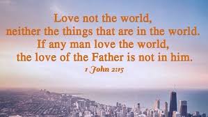 Love not the world, neither the things that are in the world - 1 ...