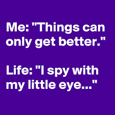 An absolutely heartwarming and uplifting read. Me Things Can Only Get Better Life I Spy With My Little Eye Post By Eos 13 On Boldomatic
