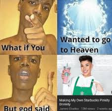 Wanted To Go To Heaven What If You Making My Own Starbucks Pinkity Drinkity James Charles 12m Views 2 Weeks Age But God Said What If God Said God Meme On