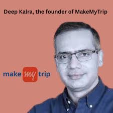 Deep Kalra: The Visionary Entrepreneur Behind MakeMyTrip's Success