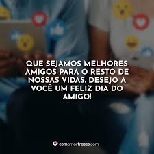 Eu te amo e estarei sempre ao teu lado, mesmo quando estivermos separados pelos quilômetros. Que Sejamos Melhores Amigos Para O Resto De Nossas Vidas Desejo A Voce Um Feliz Dia Do Amigo Com Amor Frases