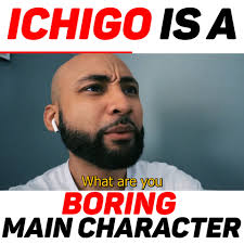 How is Ichigo a boring main character??