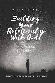 In this video i am. Building Your Relationship With God Knowledge For Eternity King Greg 9781724641250 Amazon Com Books