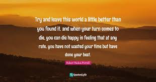 World label released better than the beatles, a shaggs tribute album. Try And Leave This World A Little Better Than You Found It And When Y Quote By Robert Baden Powell Quoteslyfe