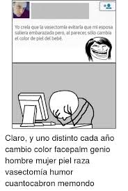 More images for vasectomia meme » Yo Creia Que La Vasectomia Evitaria Que Mi Esposa Saliera Embarazada Pero Al Parecer Solo Cambia El Color De Piel Del Bebe Claro Y Uno Distinto Cada Ano Cambio Color Facepalm Genio