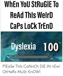 Make your own images with our meme generator or animated gif maker. When You Strugie To Read Thls Welrd Caps Lock Trend Dyslexia 100 Pcom Please This Cannot Die In New Others Must Know Dyslexia Meme On Ballmemes Com