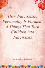 How Narcissistic Personality Is Formed 4 Things That Turn Children Into Narcissists Zodiac Signs Zodiac Narcissist