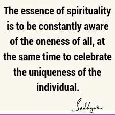 To see one in all and all in one is to break through the great barrier which narrows one's perception of reality. The Essence Of Spirituality Is To Be Constantly Aware Of The Oneness Of All At The Same Time To Celebrate The Uniqueness Of The Individual Sadhguru