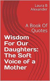 Explore laura*b's 2,126 photos on flickr! Wisdom For Our Daughters The Soft Voice Of A Mother A Book Of Quotes Kindle Edition By Alexander Laura B Religion Spirituality Kindle Ebooks Amazon Com