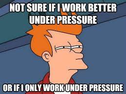 Not Sure If I Work Better Under Pressure Or If I Only Work Under Pressure Futurama Fry Quickmeme