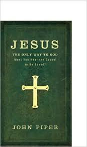 Jesus The Only Way To God Must You Hear The Gospel To Be Saved John Piper 9780801072635 Amazon Com Books Gospel Jesus Knowing God