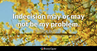 Discover famous quotes and sayings. Jimmy Buffett Indecision May Or May Not Be My Problem
