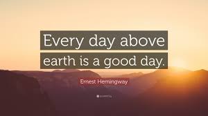 Yarn is the best search for video clips by quote. Ernest Hemingway Quote Every Day Above Earth Is A Good Day