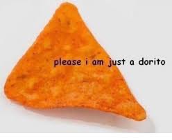 Finally a pretty please meme that is the full meme. Please I Am Just A Dorito Please Meme On Me Me Wholesome Memes Quality Memes Stupid Memes