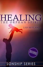 Healing The Orphan Spirit Revised Edition Sonship Series