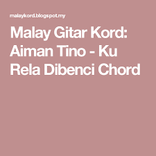 Menghitung menunggu mati agar kau jumpa yang dinanti semoga pemergianku ini terbaik untukmu. Malay Gitar Kord Aiman Tino Ku Rela Dibenci Chord Lara Easy Food