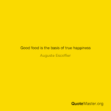 View our entire collection of escoffier quotes and images that you can save into your jar and share with your friends. Good Food Is The Basis Of True Happiness Auguste Escoffier