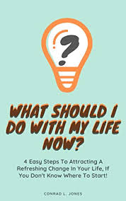 Check spelling or type a new query. What Should I Do With My Life Now 4 Easy Steps To Attracting A Refreshing Change In Your Life If You Don T Know Where To Start English Edition Ebook Jones Conrad L