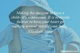 Elizabeth Stone Quote Making The Decision To Have A Child It S Momentous It Is To Decide Forever To Have Your Heart Go Walking Around Outside Your Body