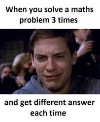 When You Solve A Math Problem 3 Times And Get A Different Answer Each Time Crying Peter Parker Math Memes Funny Moments Math Humor
