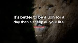 Information about alexander the great quotes lion sheep. Elizabeth Kenny Quote It S Better To Be A Lion For A Day Than A Sheep All