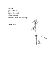 To Heal You Have To Get To The Root Of The Wound And Kiss It All The Way Up Rupi Kaur Rupi Kaur Rupi Kaur Quotes Wounds Quotes