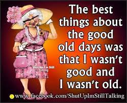The Best Thing About The Good Old Days Is That I Wasnt Good And I Wasnt Old Old Age Humor Old Age Quotes Senior Humor