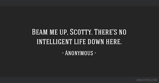 It comes from the command captain kirk gives his transporter chief, montgomery scotty scott, when he needs to transport back to the ship. Beam Me Up Scotty There S No Intelligent Life Down Here