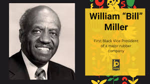 William “Bill” Miller was the First Black Vice President at a major rubber  company. After serving in World War II, Miller worked at Goodyear Tire &  Rubber Co. for 34 years, working