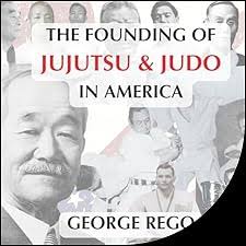 The Founding of Jujutsu & Judo in America Audiobook by George Rego