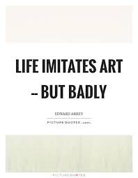 Life Imitates Art But Badly Picture Quotes