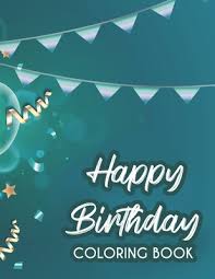 Free printable happy birthday coloring pages. Happy Birthday Coloring Book Relaxing Birthday Themed Coloring Pages For Kids And Adults Illustrations Of Cakes Balloons And More To Color Paperback Politics And Prose Bookstore