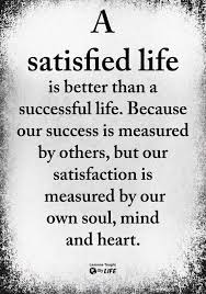 A Satisfied Life Is Better Than Lifequotesjourney True Quotes Quotable Quotes Words Quotes