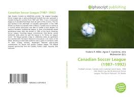 Canadian soccer news, notes, & discussions. Canadian Soccer League 1987 1992 978 613 1 67155 5 6131671559 9786131671555