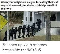 Fbi open up gacha life meme original ft shan 149.mp3. When Your Neighbors Sue You For Eating Their Cat So You Download 3 Terabytes Of Child Porn Off Of Their Wifi Fbi Open Up Via Rmemes Httpsifttt2kct8u5 Fbi Meme On Me Me