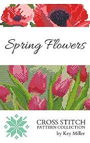 Über 7 millionen englischsprachige bücher. Cross Stitch Pattern Collection Spring Flowers Counted Cross Stitching For Beginners Cross Stitch Embroidery Book 2 English Edition Ebook Miller Key Amazon De Kindle Shop