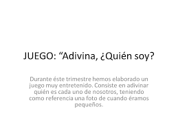 Las reglas del juego son muy sencillas: Juego Adivina Quien Soy Durante Este Trimestre Hemos Elaborado Un Juego Muy Entretenido Consiste En Adivinar Quien Es Cada Uno De Nosotros Teniendo Ppt Descargar