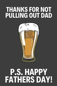 Find silly jokes, fun father's day gags, hilarious dad pictures, funny father's day cards and lots of these 10 funny father's day quotes celebrate the humor and wisdom of husbands, fathers, brothers. Thanks For Not Pulling Out Dad Funny Fathers Day Gifts Present Beer Notebook For Dad To Take Down Notes Alternative Fathers Day Cards Press Happy Fathers 9781096675440 Amazon Com Books