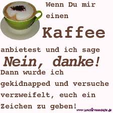 Wenn Du Mir Einen Kaffee Anbietest Und Ich Sage Nein Danke Kaffee Danke Kaffee Spruche