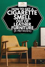 How to get cigarette smell out. How To Get A Cigarette Smell Out Of Leather Furniture 5 Methods Home Decor Bliss