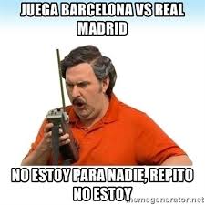 Check spelling or type a new query. Juega Barcelona Vs Real Madrid No Estoy Para Nadie Repito No Estoy Pablo Escobar Repito Meme Generator