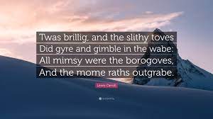 When we face our demons unconcernedly and without fear they are vanquished. Lewis Carroll Quote Twas Brillig And The Slithy Toves Did Gyre And Gimble In The Wabe All Mimsy Were The Borogoves And The Mome Raths Out
